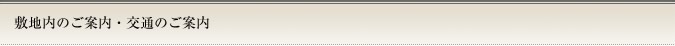 敷地内のご案内・交通のご案内